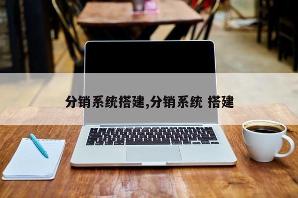 分销系统搭建,分销系统 搭建