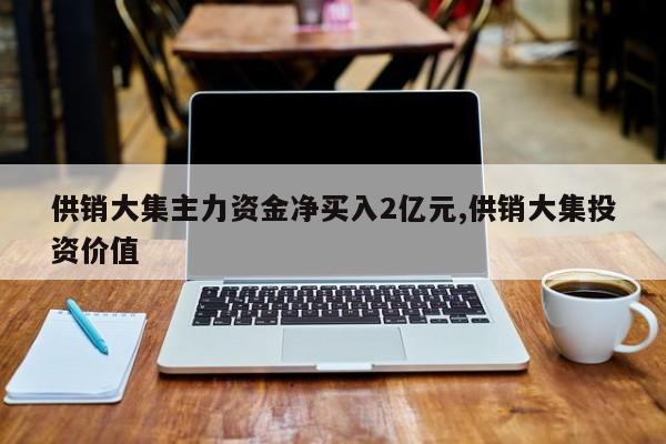 供销大集主力资金净买入2亿元,供销大集投资价值