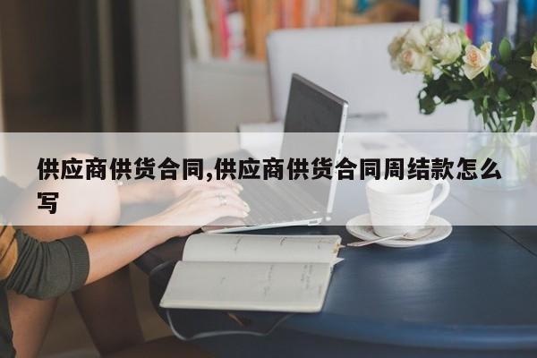 供应商供货合同,供应商供货合同周结款怎么写