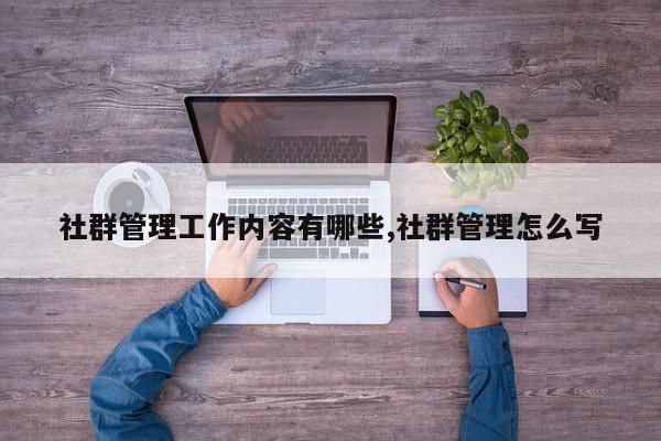 社群管理工作内容有哪些,社群管理怎么写