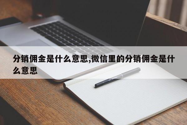 分销佣金是什么意思,微信里的分销佣金是什么意思