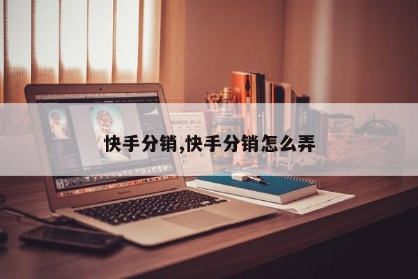 快手分销,快手分销怎么弄