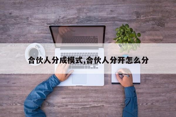 合伙人分成模式,合伙人分开怎么分