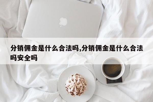 分销佣金是什么合法吗,分销佣金是什么合法吗安全吗