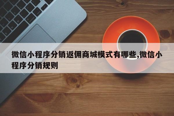 微信小程序分销返佣商城模式有哪些,微信小程序分销规则