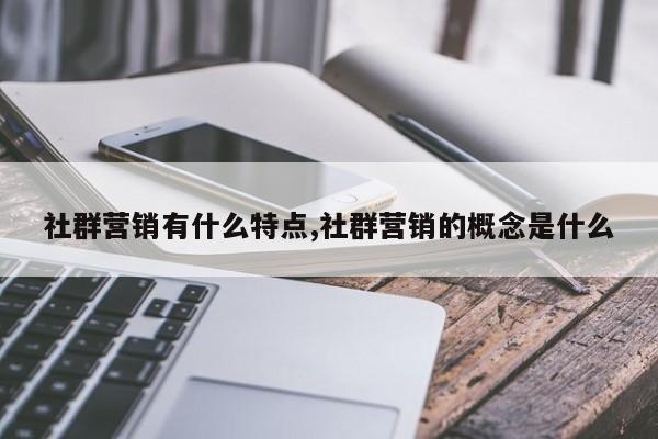 社群营销有什么特点,社群营销的概念是什么