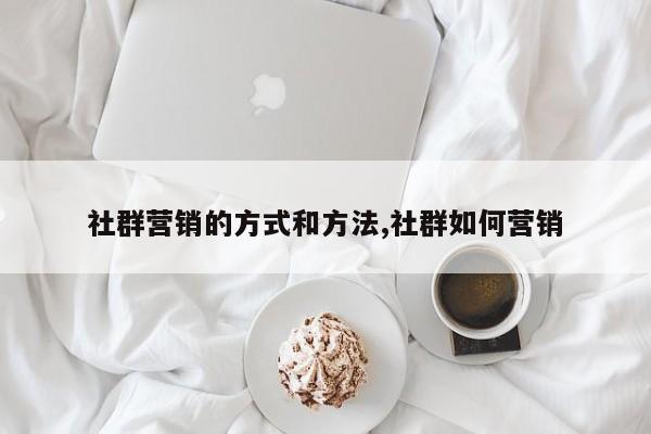 社群营销的方式和方法,社群如何营销