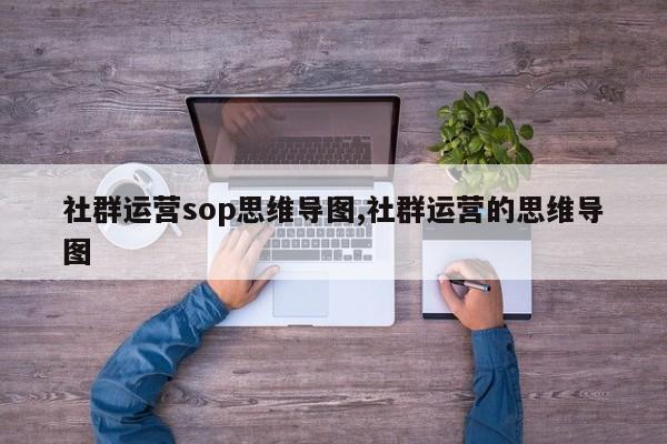 社群运营sop思维导图,社群运营的思维导图