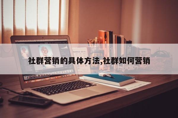 社群营销的具体方法,社群如何营销