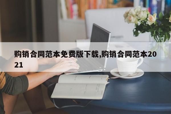 购销合同范本免费版下载,购销合同范本2021