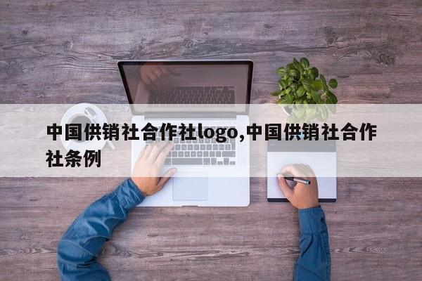 中国供销社合作社logo,中国供销社合作社条例