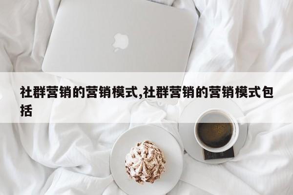 社群营销的营销模式,社群营销的营销模式包括