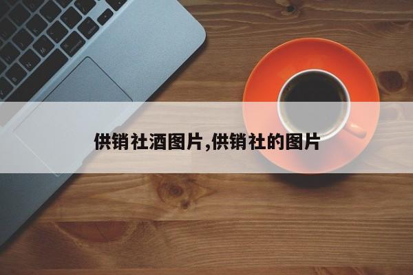 供销社酒图片,供销社的图片