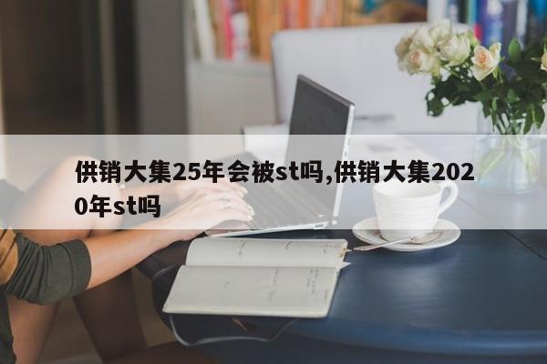 供销大集25年会被st吗,供销大集2020年st吗