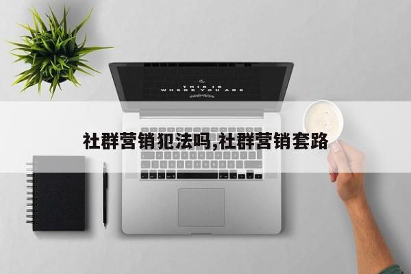 社群营销犯法吗,社群营销套路
