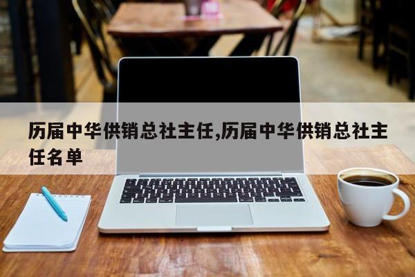 历届中华供销总社主任,历届中华供销总社主任名单