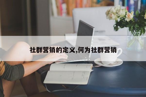 社群营销的定义,何为社群营销
