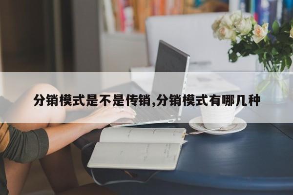 分销模式是不是传销,分销模式有哪几种
