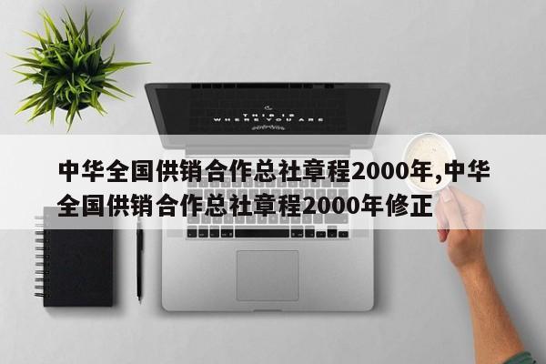 中华全国供销合作总社章程2000年,中华全国供销合作总社章程2000年修正