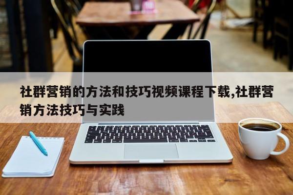 社群营销的方法和技巧视频课程下载,社群营销方法技巧与实践