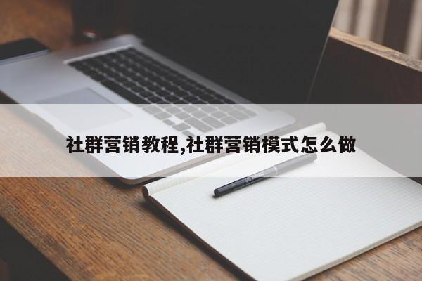 社群营销教程,社群营销模式怎么做