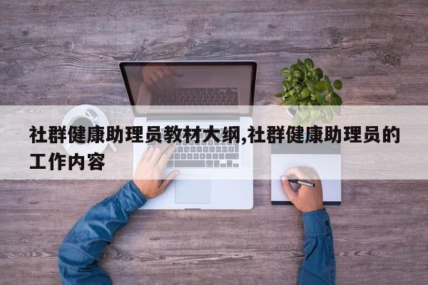 社群健康助理员教材大纲,社群健康助理员的工作内容