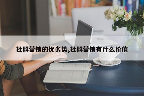 社群营销的优劣势,社群营销有什么价值