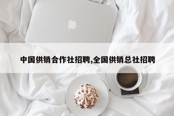 中国供销合作社招聘,全国供销总社招聘