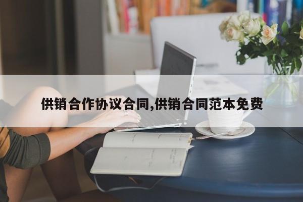 供销合作协议合同,供销合同范本免费